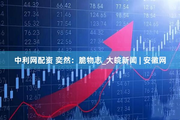中利网配资 奕然：脆物志_大皖新闻 | 安徽网