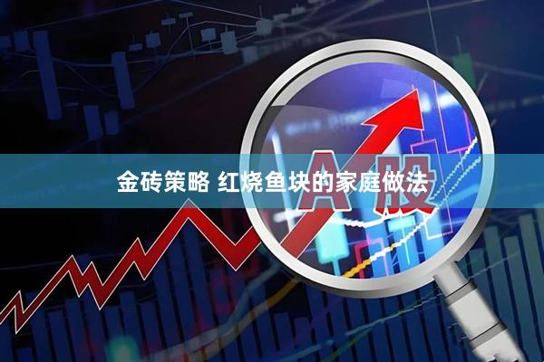 金砖策略 红烧鱼块的家庭做法