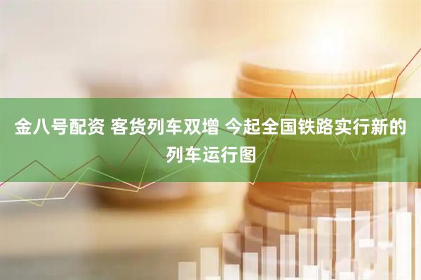金八号配资 客货列车双增 今起全国铁路实行新的列车运行图
