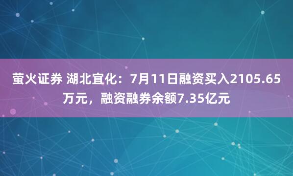 萤火证券 湖北宜化：7月11日融资买入2105.65万元，融资融券余额7.35亿元