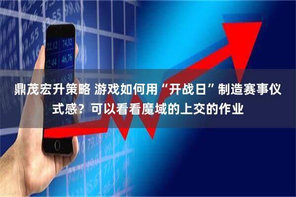 鼎茂宏升策略 游戏如何用“开战日”制造赛事仪式感？可以看看魔域的上交的作业