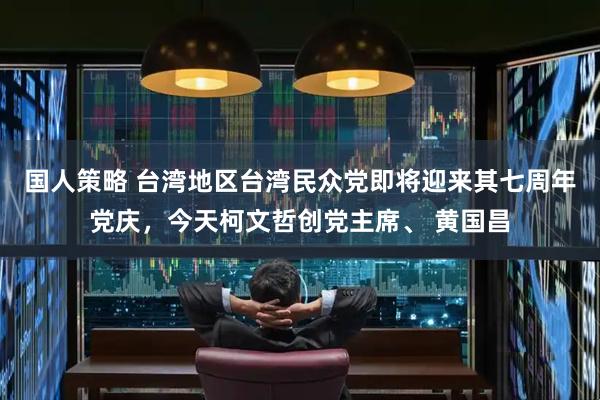 国人策略 台湾地区台湾民众党即将迎来其七周年党庆，今天柯文哲创党主席、 黄国昌